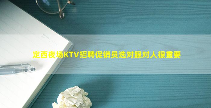 定西夜场KTV招聘促销员选对跟对人很重要